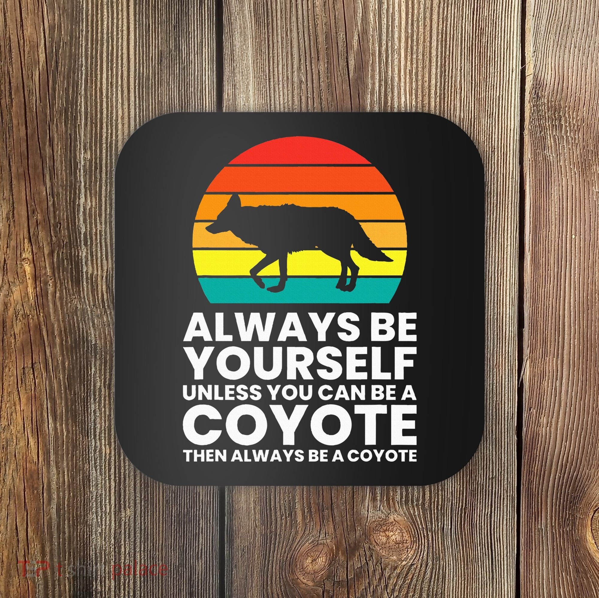 Always Be Yourself Unless You Can Be A Coyote Coaster