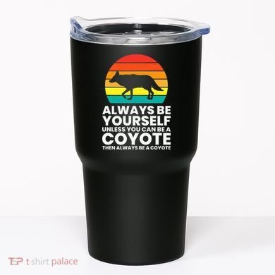Always Be Yourself Unless You Can Be A Coyote Tumbler