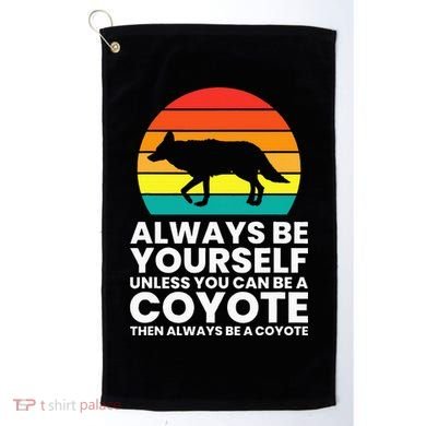 Always Be Yourself Unless You Can Be A Coyote Golf Towel