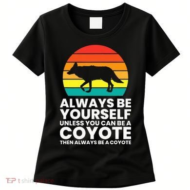 Always Be Yourself Unless You Can Be A Coyote Women's T-Shirt