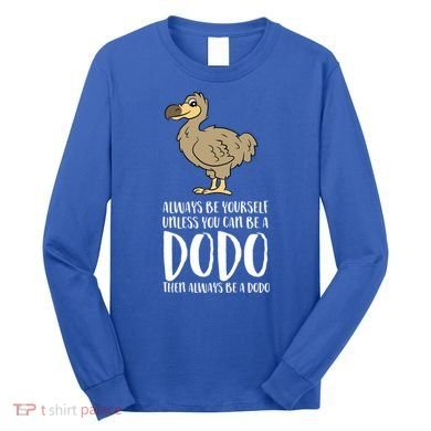 Always Be Yourself Unless You Can Be A Dodo Bird Gift Long Sleeve Shirt