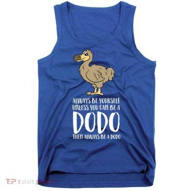 Always Be Yourself Unless You Can Be A Dodo Bird Gift Tank Top