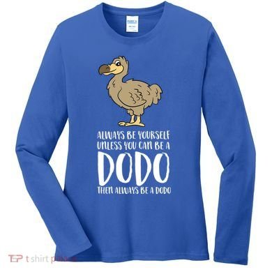 Always Be Yourself Unless You Can Be A Dodo Bird Gift Women's Long Sleeve Shirt