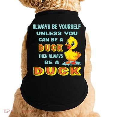 Always Be Yourself Unless You Can Be A Duck Doggie Tank