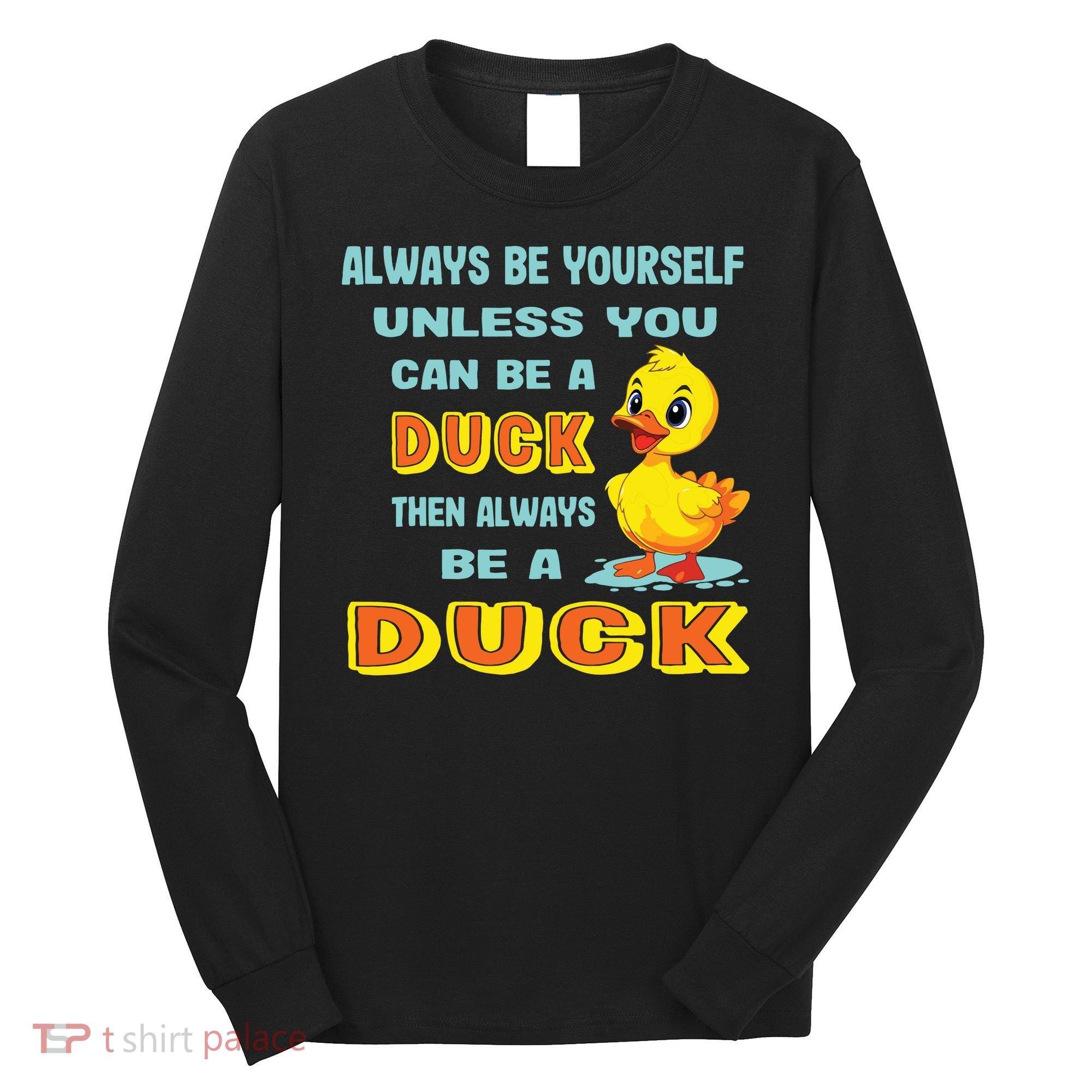 Always Be Yourself Unless You Can Be A Duck Long Sleeve Shirt