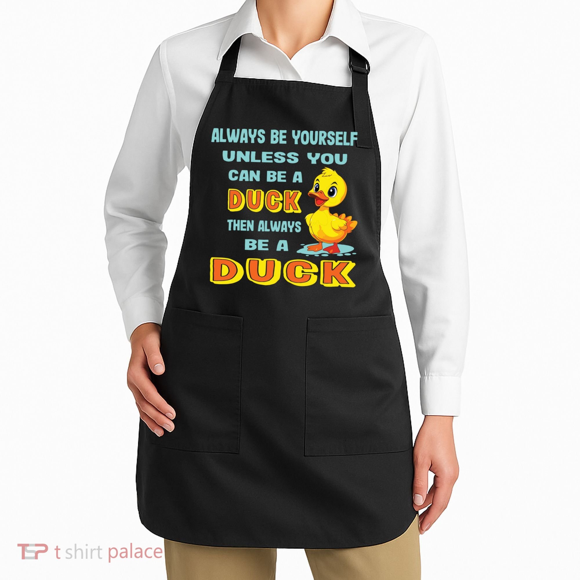 Always Be Yourself Unless You Can Be A Duck Apron