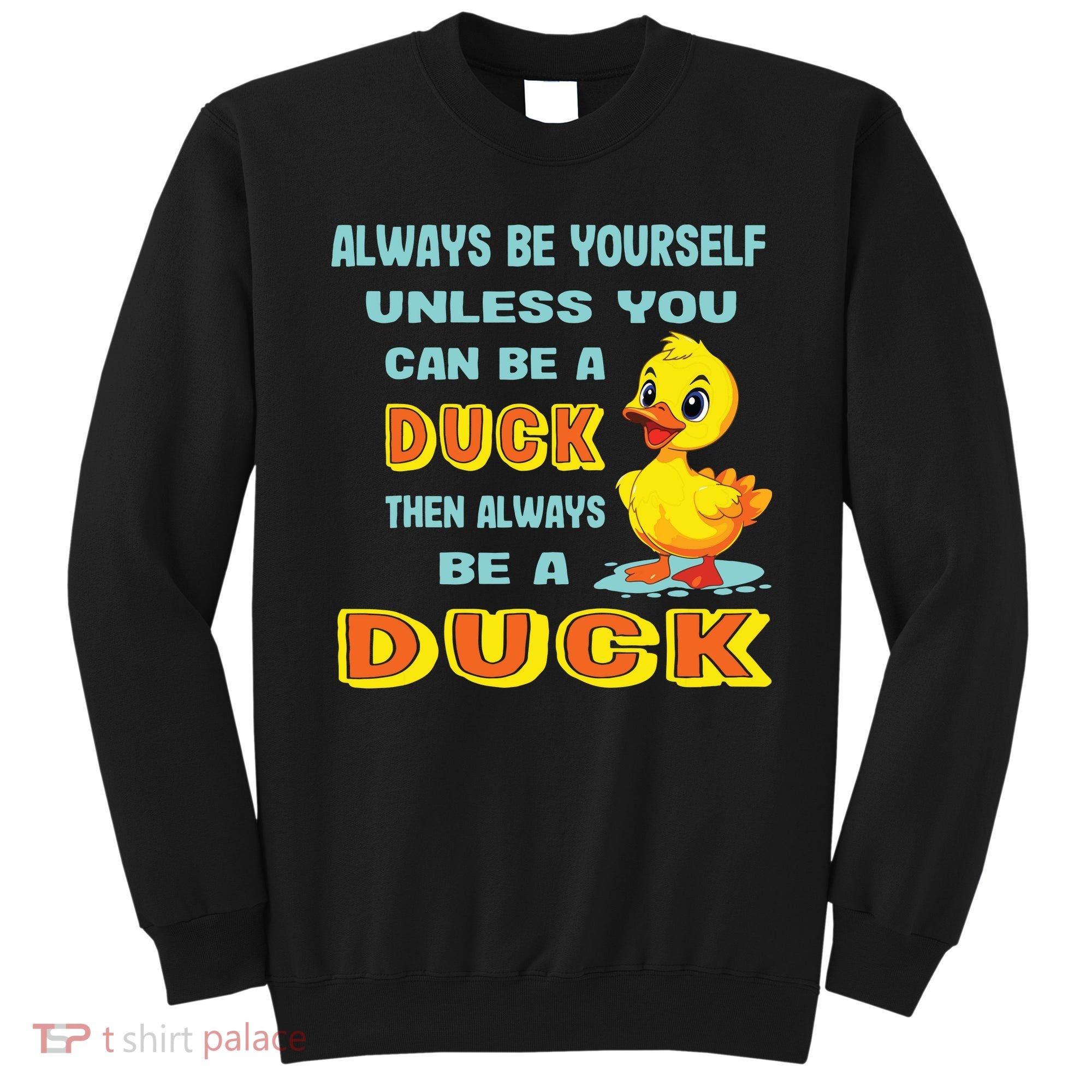 Always Be Yourself Unless You Can Be A Duck Sweatshirt