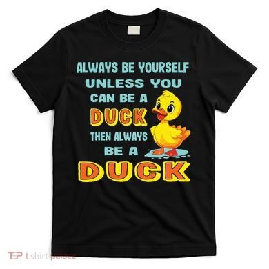 Always Be Yourself Unless You Can Be A Duck T-Shirt