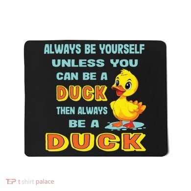 Always Be Yourself Unless You Can Be A Duck Mousepad