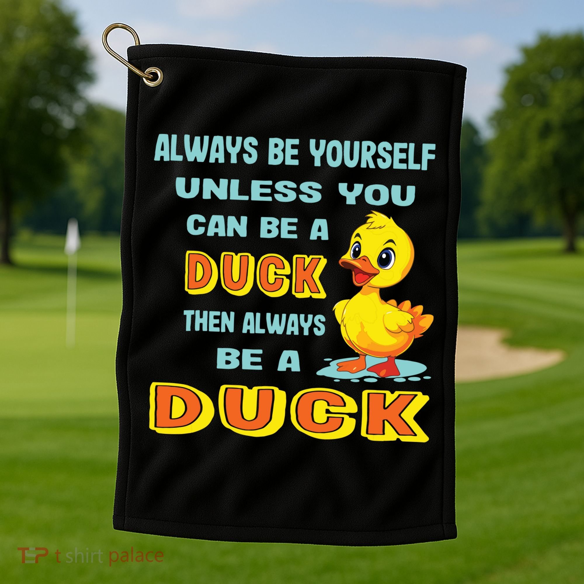 Always Be Yourself Unless You Can Be A Duck Golf Towel