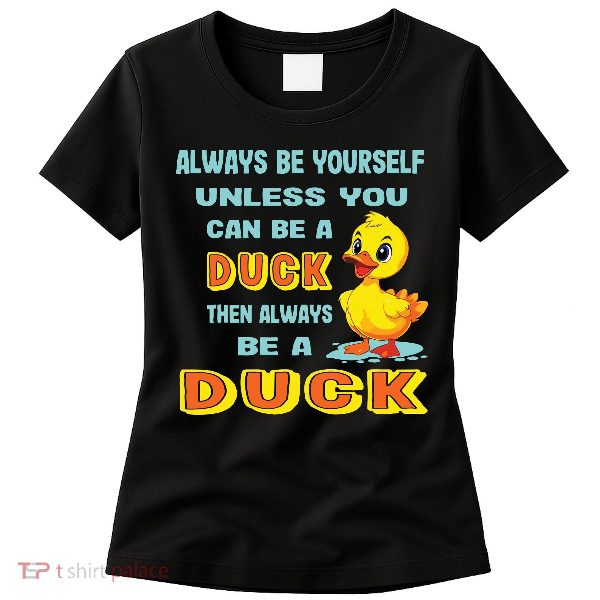 Always Be Yourself Unless You Can Be A Duck Women's T-Shirt