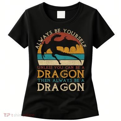 Always Be Yourself Unless You Can Be A Dragon Funny Dragon Women's T-Shirt