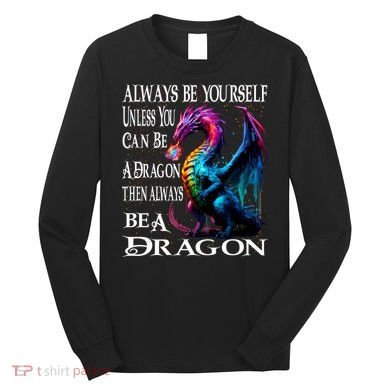 Always Be Yourself Unless You Can Be A Dragon Long Sleeve Shirt