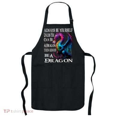 Always Be Yourself Unless You Can Be A Dragon Apron