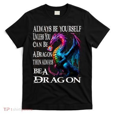 Always Be Yourself Unless You Can Be A Dragon T-Shirt