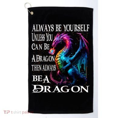 Always Be Yourself Unless You Can Be A Dragon Golf Towel