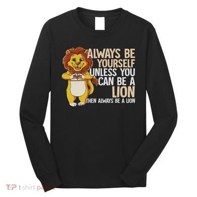 Always Be Yourself Unless You Can Be A Lion Long Sleeve Shirt