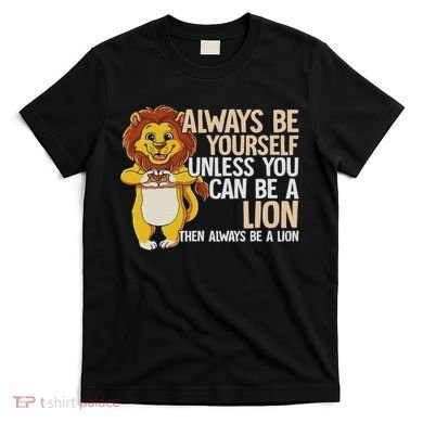 Always Be Yourself Unless You Can Be A Lion T-Shirt