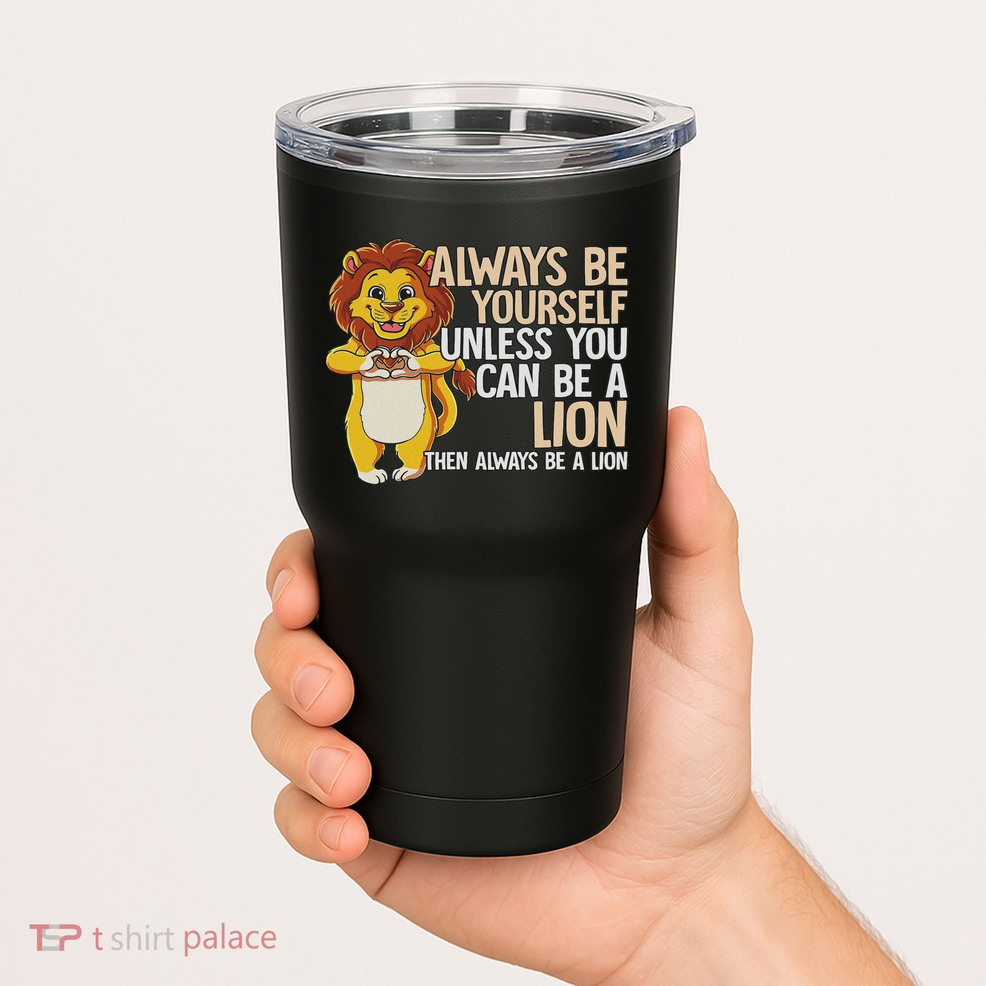 Always Be Yourself Unless You Can Be A Lion Tumbler