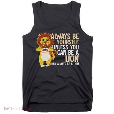 Always Be Yourself Unless You Can Be A Lion Tank Top