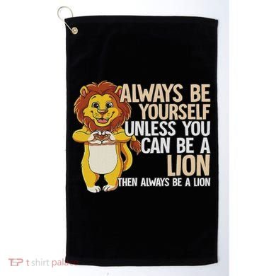 Always Be Yourself Unless You Can Be A Lion Golf Towel