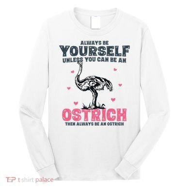 Always Be Yourself Unless You Can Be A Ostrich Long Sleeve Shirt