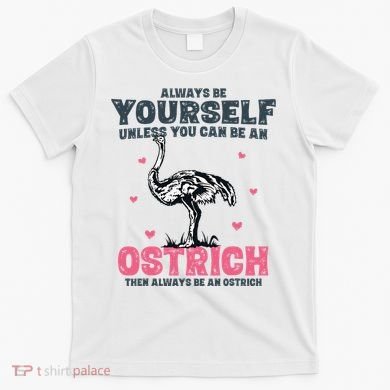Always Be Yourself Unless You Can Be A Ostrich T-Shirt