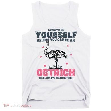Always Be Yourself Unless You Can Be A Ostrich Tank Top