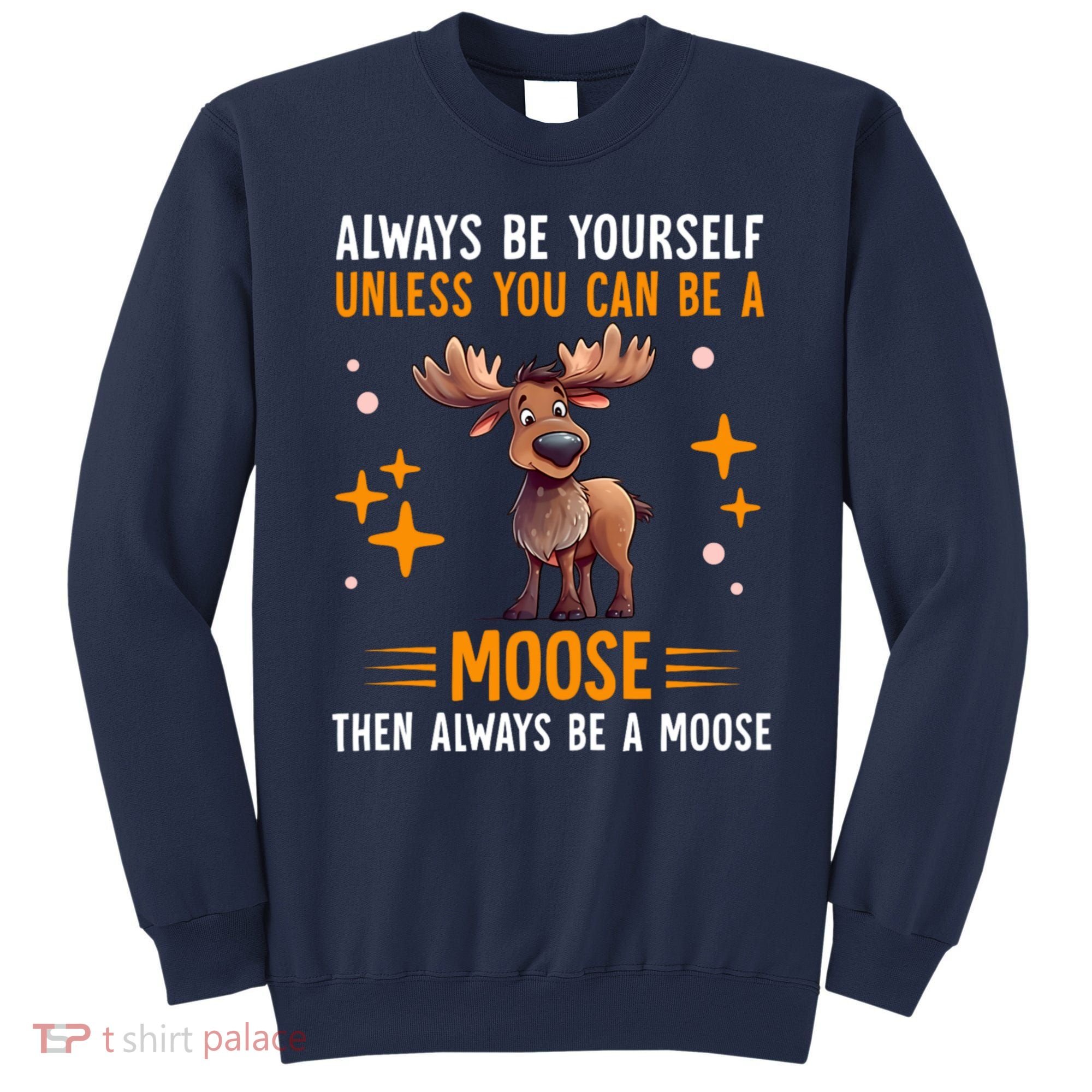 Always Be Yourself Unless You Can Be A Moose Sweatshirt