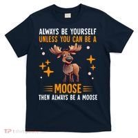 Always Be Yourself Unless You Can Be A Moose T-Shirt thumb 0
