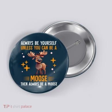 Always Be Yourself Unless You Can Be A Moose Button