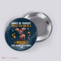 Always Be Yourself Unless You Can Be A Moose Button thumb 0