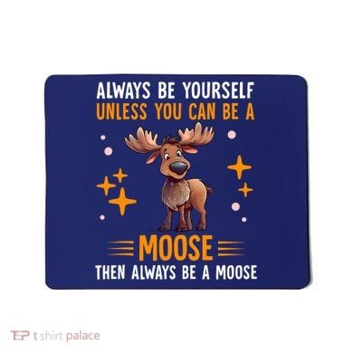 Always Be Yourself Unless You Can Be A Moose Mousepad