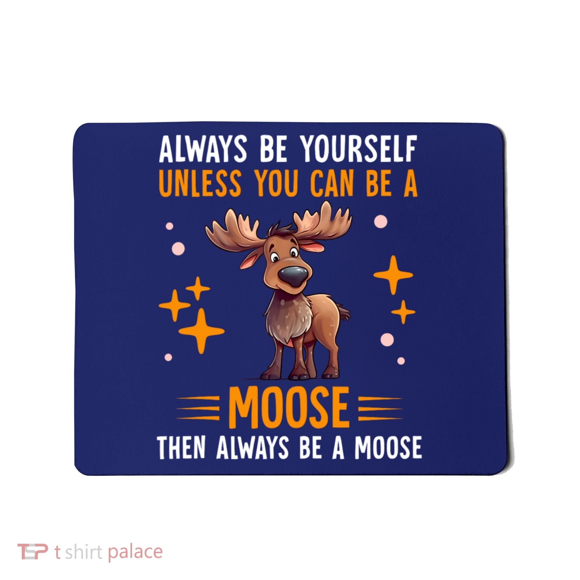 Always Be Yourself Unless You Can Be A Moose Mousepad