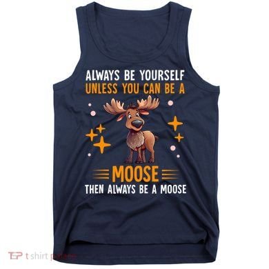 Always Be Yourself Unless You Can Be A Moose Tank Top