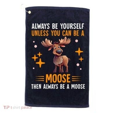 Always Be Yourself Unless You Can Be A Moose Golf Towel