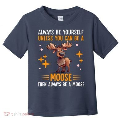 Always Be Yourself Unless You Can Be A Moose Toddler T-Shirt