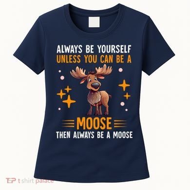 Always Be Yourself Unless You Can Be A Moose Women's T-Shirt