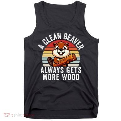 A Clean Beaver Always Gets More Wood Funny Beaver Design Tank Top