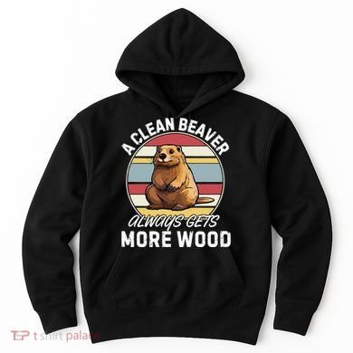 A Clean Beaver Always Gets More Wood Hoodie