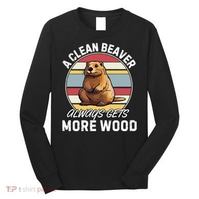 A Clean Beaver Always Gets More Wood Long Sleeve Shirt