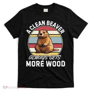 A Clean Beaver Always Gets More Wood T-Shirt