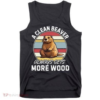 A Clean Beaver Always Gets More Wood Tank Top