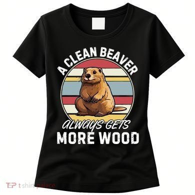 A Clean Beaver Always Gets More Wood Women's T-Shirt