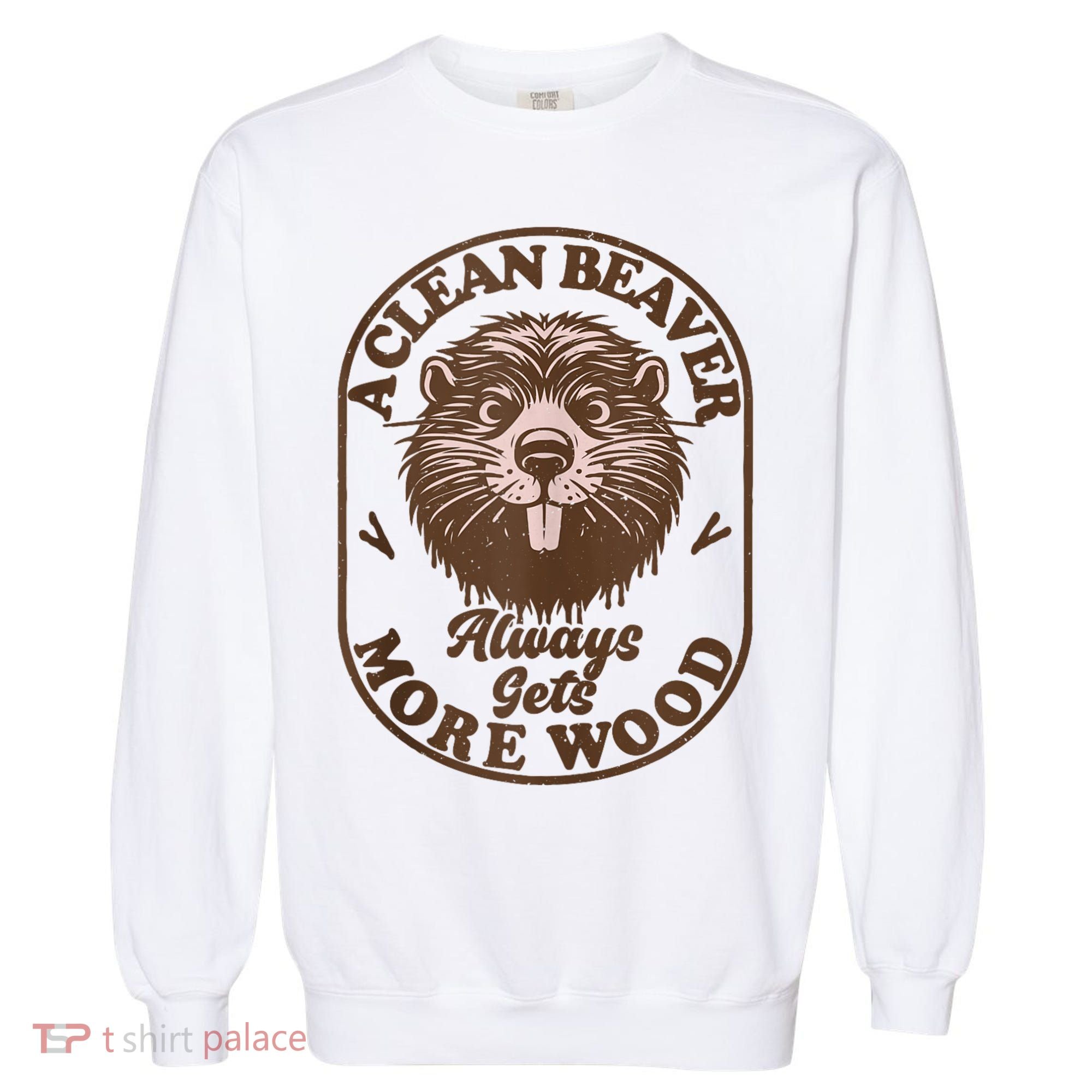 A Clean Beaver Always Gets More Wood Graphic Funny Raunchy Garment-Dyed Sweatshirt