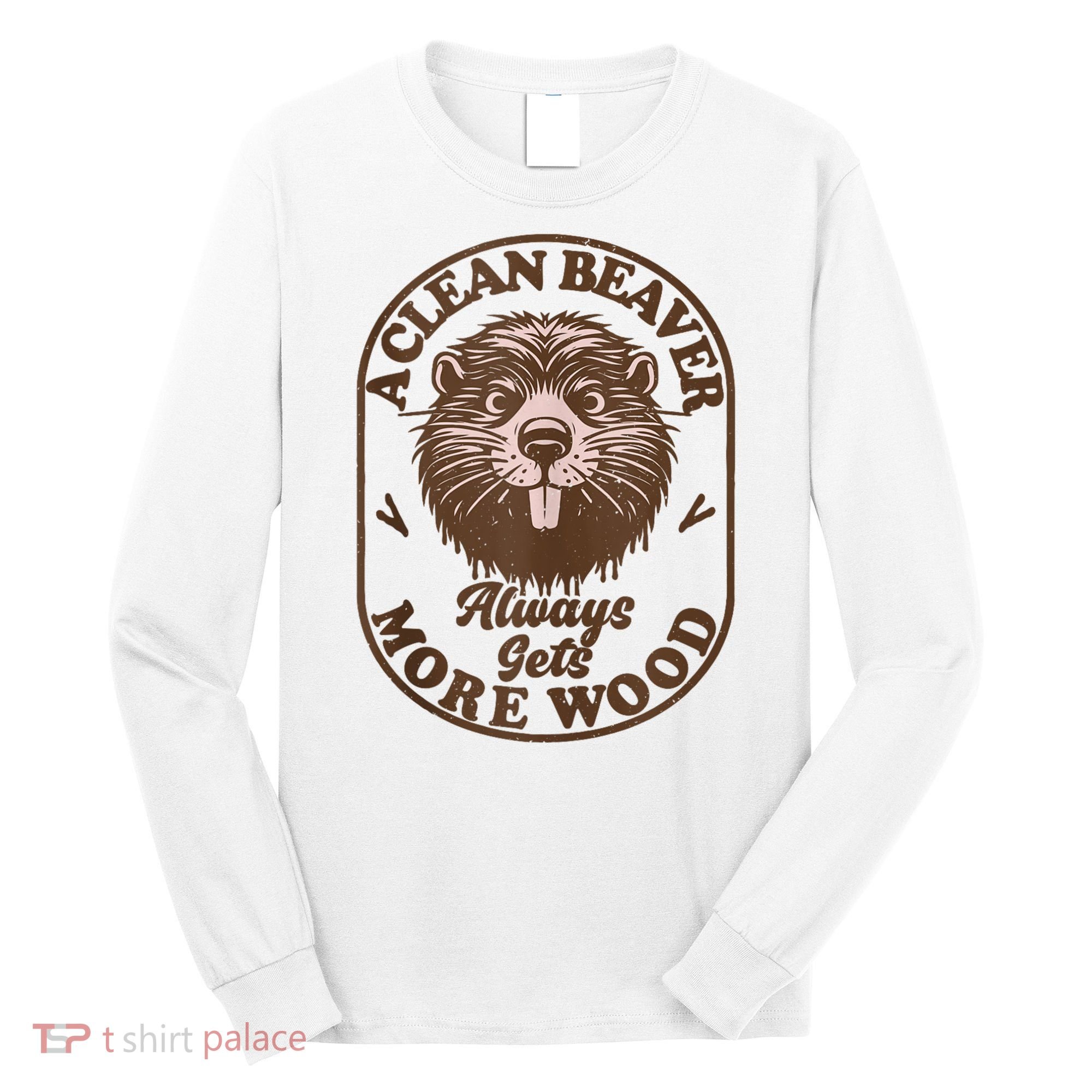 A Clean Beaver Always Gets More Wood Graphic Funny Raunchy Long Sleeve Shirt