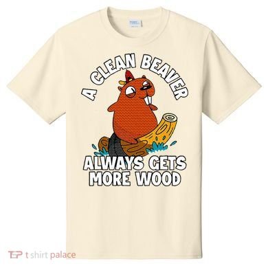 A Clean Beaver Always Gets More Wood T-Shirt