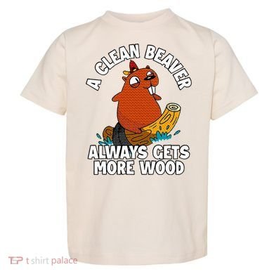 A Clean Beaver Always Gets More Wood Toddler T-Shirt