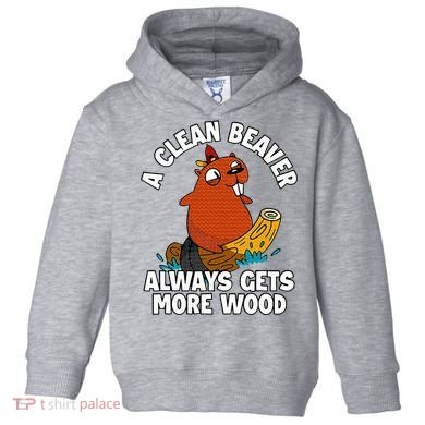 A Clean Beaver Always Gets More Wood Toddler Hoodie