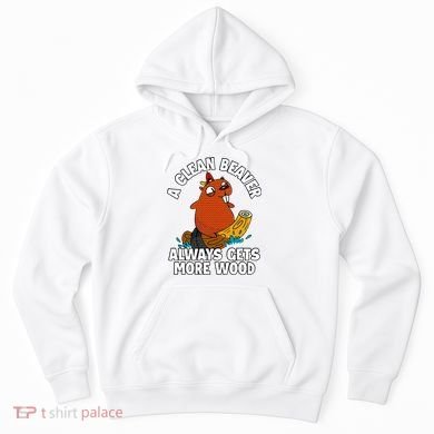 A Clean Beaver Always Gets More Wood Hoodie